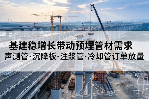 廊坊基建稳增长带动预埋监测管材需求，声测管、沉降板、注浆管订单持续放量