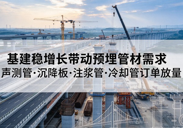 廊坊基建稳增长带动预埋监测管材需求，声测管、沉降板、注浆管订单持续放量